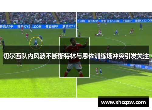 切尔西队内风波不断斯特林与恩佐训练场冲突引发关注