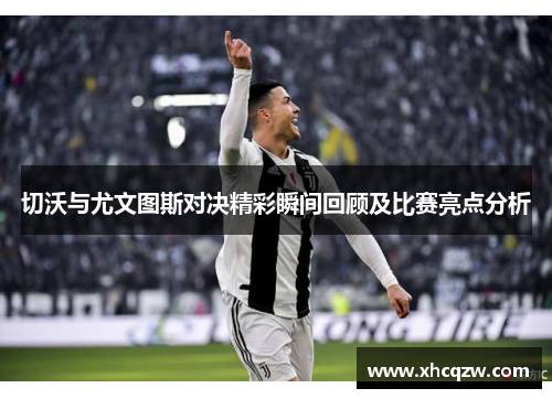 切沃与尤文图斯对决精彩瞬间回顾及比赛亮点分析