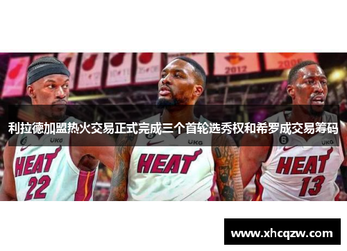利拉德加盟热火交易正式完成三个首轮选秀权和希罗成交易筹码