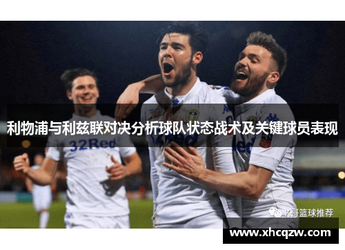 利物浦与利兹联对决分析球队状态战术及关键球员表现