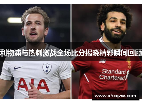 利物浦与热刺激战全场比分揭晓精彩瞬间回顾