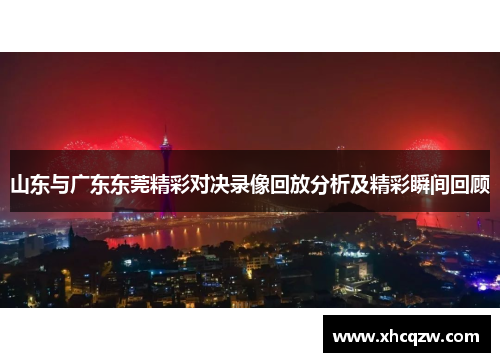 山东与广东东莞精彩对决录像回放分析及精彩瞬间回顾