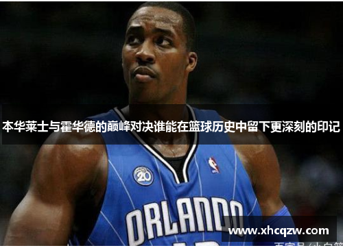 本华莱士与霍华德的巅峰对决谁能在篮球历史中留下更深刻的印记
