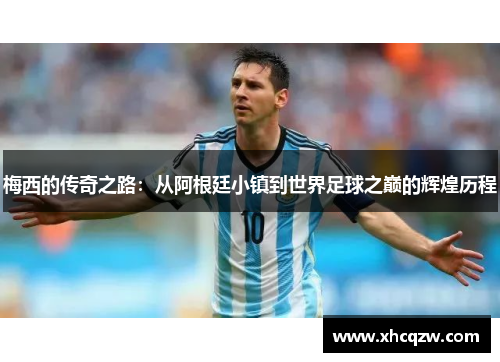 梅西的传奇之路：从阿根廷小镇到世界足球之巅的辉煌历程