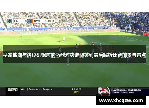 皇家盐湖与洛杉矶银河的激烈对决谁能笑到最后解析比赛前景与看点
