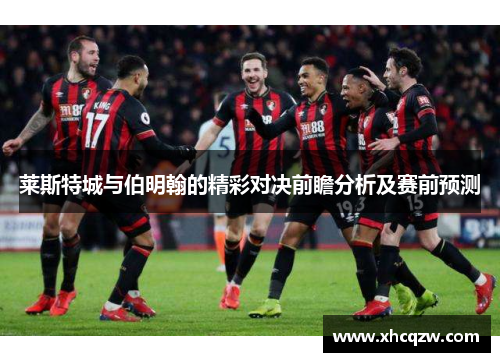 莱斯特城与伯明翰的精彩对决前瞻分析及赛前预测