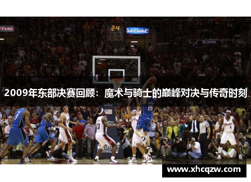 2009年东部决赛回顾：魔术与骑士的巅峰对决与传奇时刻