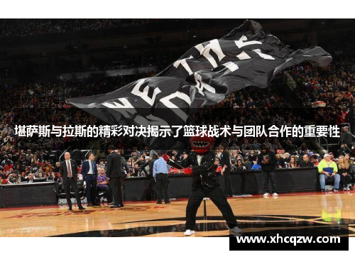 堪萨斯与拉斯的精彩对决揭示了篮球战术与团队合作的重要性
