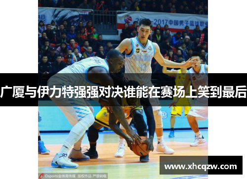 广厦与伊力特强强对决谁能在赛场上笑到最后